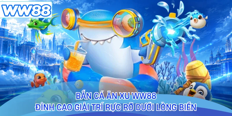 Bắn Cá Ăn Xu WW88 - Đỉnh Cao Giải Trí Rực Rỡ Dưới Lòng Biển
