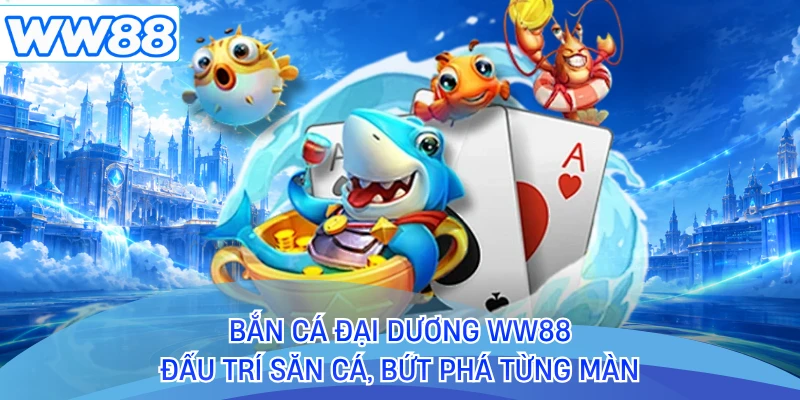 Bắn Cá Đại Dương WW88 - Đấu Trí Săn Cá, Bứt Phá Từng Màn