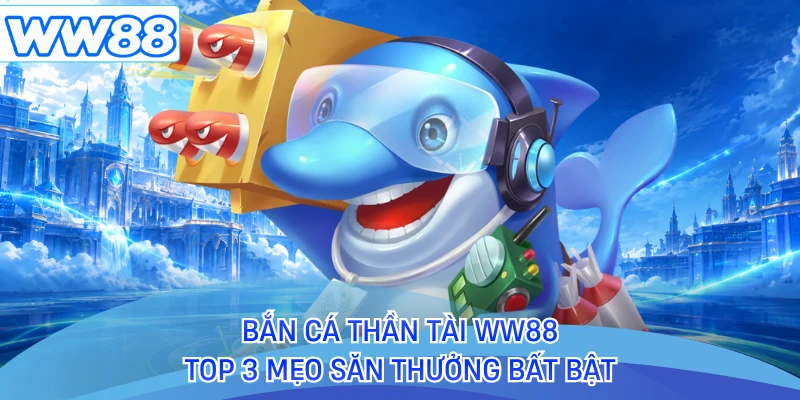 Bắn Cá Thần Tài WW88 - Top 3 Mẹo Săn Thưởng Bất Bật
