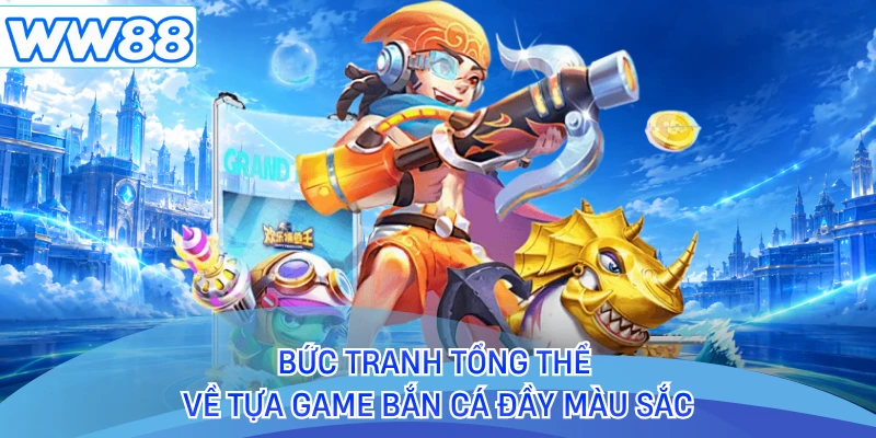 Bức tranh tổng thể về tựa game bắn cá đầy màu sắc