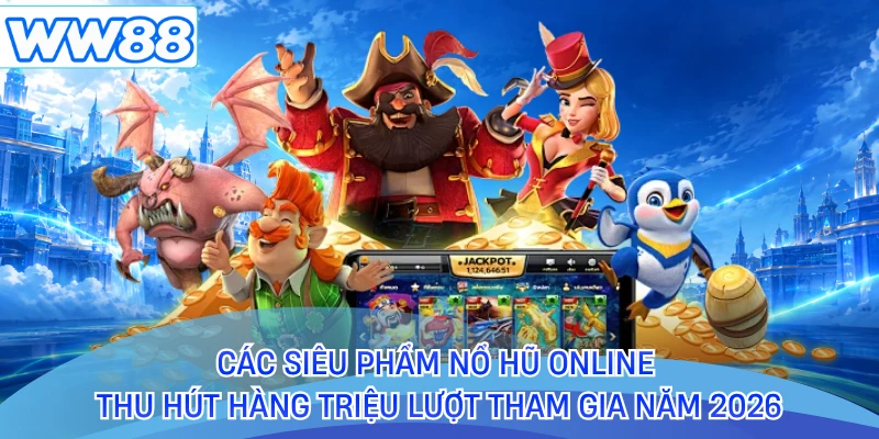 Các siêu phẩm nổ hũ online thu hút hàng triệu lượt tham gia năm 2026