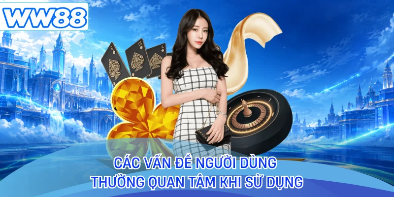 Các vấn đề người dùng thường quan tâm khi sử dụng