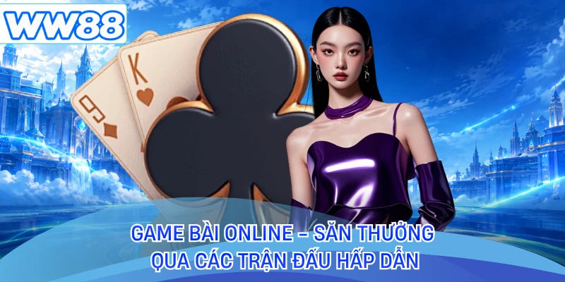 Game Bài Online - Săn Thưởng Qua Các Trận Đấu Hấp Dẫn