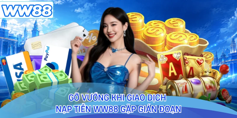 Gỡ vướng khi giao dịch nạp tiền WW88 gặp gián đoạn