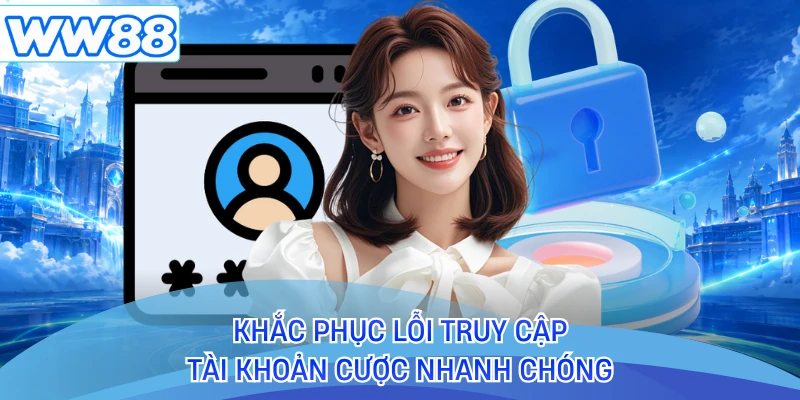 Khắc phục lỗi truy cập tài khoản cược nhanh chóng