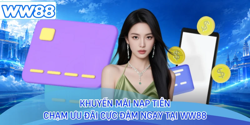 Khuyến Mãi Nạp Tiền - Chạm Ưu Đãi Cực Đậm Ngay Tại WW88