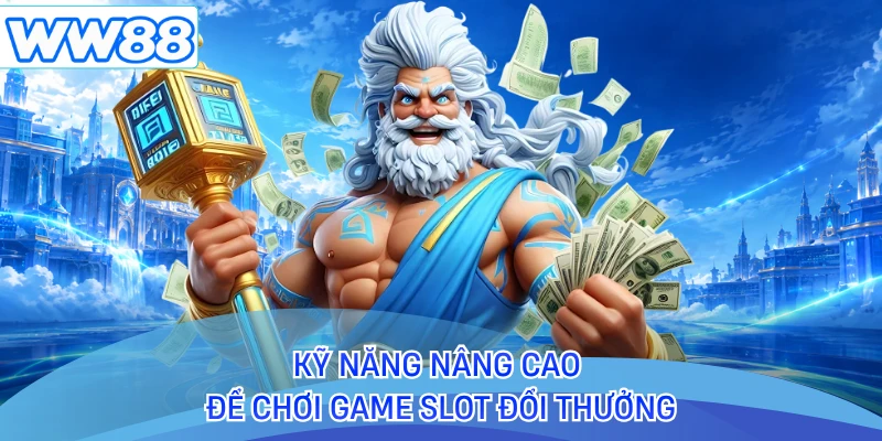 Kỹ năng nâng cao để chơi game slot đổi thưởng