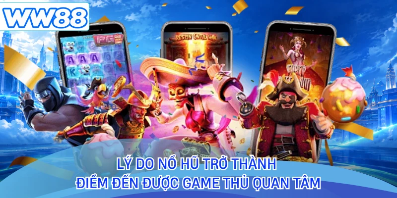 Lý do nổ hũ trở thành điểm đến được game thủ quan tâm