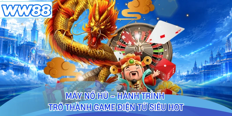 Máy Nổ Hũ - Hành Trình Trở Thành Game Điện Tử Siêu Hot