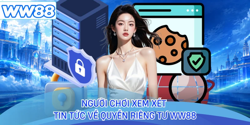 Người chơi xem xét tin tức về quyền riêng tư WW88