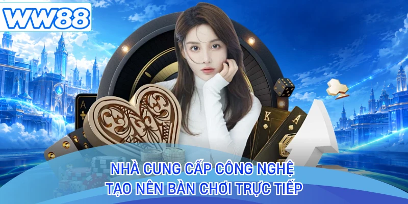 Nhà cung cấp công nghệ tạo nên bàn chơi trực tiếp
