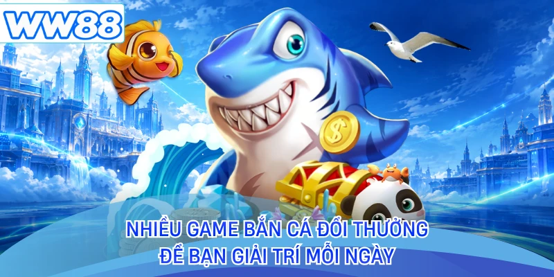 Nhiều game bắn cá đổi thưởng để bạn giải trí mỗi ngày