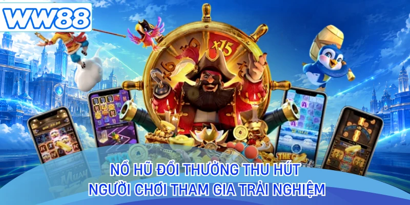 Nổ hũ đổi thưởng thu hút người chơi tham gia trải nghiệm