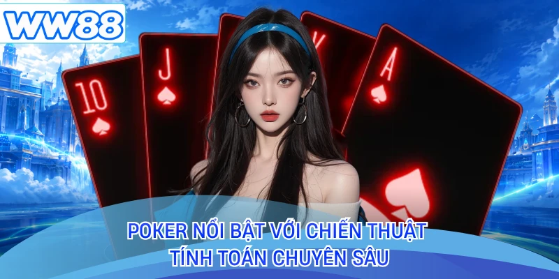 Poker nổi bật với chiến thuật tính toán chuyên sâu