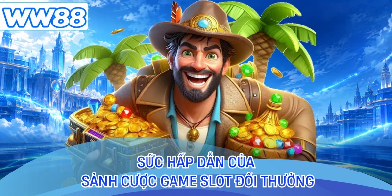 Sức hấp dẫn của sảnh cược game slot đổi thưởng