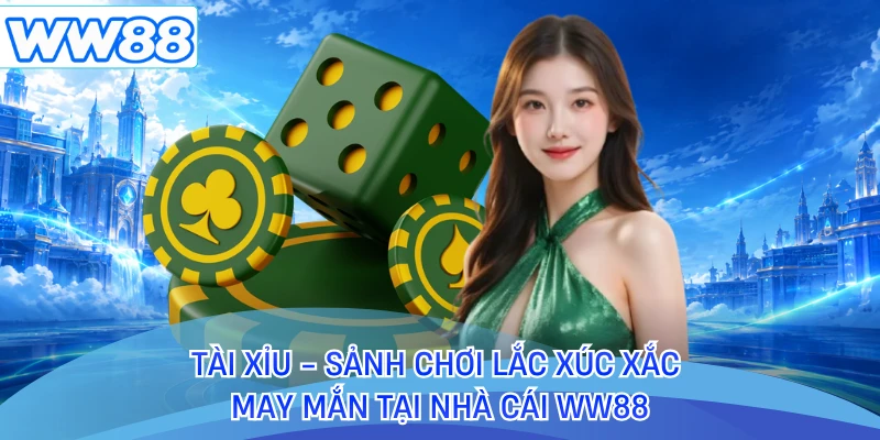 Tài Xỉu - Sảnh Chơi Lắc Xúc Xắc May Mắn Tại Nhà Cái WW88