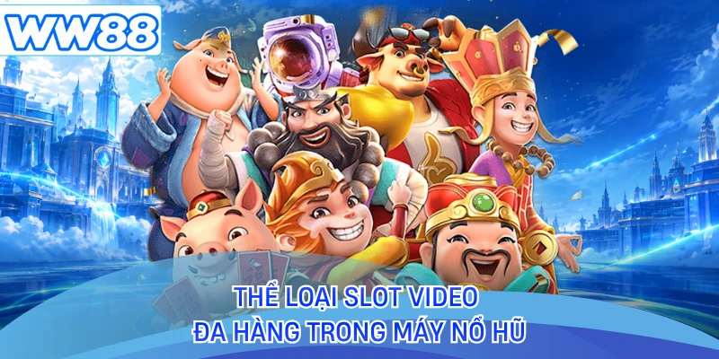 Thể loại slot video đa hàng trong máy nổ hũ