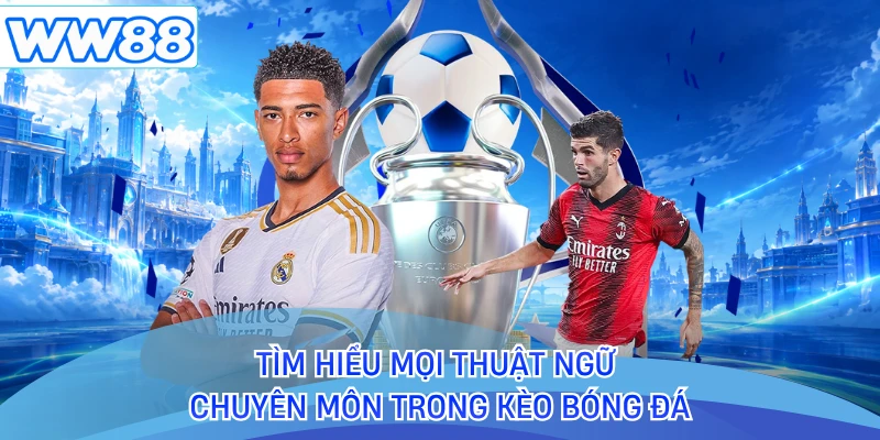 Tìm hiểu mọi thuật ngữ chuyên môn trong kèo bóng đá