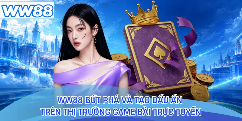 WW88 bứt phá và tạo dấu ấn trên thị trường game bài trực tuyến